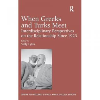 When Greeks and Turks Meet: Interdisciplinary Perspectives on the Relationship Since 1923 (Centre for Hellenic Studies, King's College London, 15, Band 15)