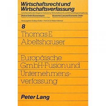 Abeltshauser, Thomas E. Europäische Gmbh-Fusion Und Unternehmensverfassung (Wirtschaftsrecht Und Wirtschaftsverfassung / Droit Et Ordre Economiques / Economic Law And Economic Order)