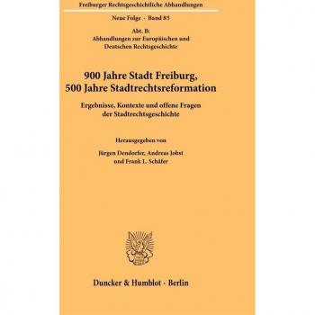 900 Jahre Stadt Freiburg, 500 Jahre Stadtrechtsreformation.: Ergebnisse, Kontexte und offene Fragen der Stadtrechtsgeschichte. (Freiburger Rechtsgeschichtliche Abhandlungen. N. F.)