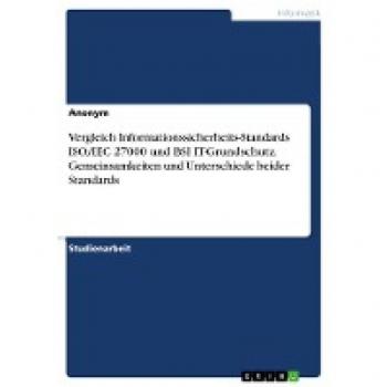 Vergleich Informationssicherheits-Standards ISO/IEC 27000 und BSI IT-Grundschutz. Gemeinsamkeiten und Unterschiede beider Standards
