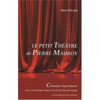 Marc Prévost Le Petit Théâtre De Pierre Mauroy : Chronique Impertinente De La Vie Politique Dans Le Nord Et Le Pas-De-Calais
