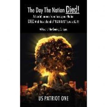 The Day The Nation Died! A fearful journey from the day our Nation DIED And How a band of PATRIOTS Survived..!!! A Novel of the Coming Collapse