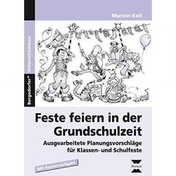 Feste feiern in der Grundschulzeit: Ausgearbeitete Planungsvorschläge für Klassen- und Schulfeste