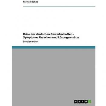 Krise der deutschen Gewerkschaften - Symptome, Ursachen und Lösungsansätze
