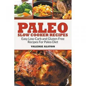 Paleo Slow Cooker Recipes: Easy Low-Carb and Gluten-Free Recipes For Paleo Diet