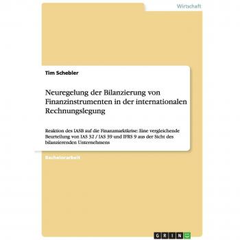 Neuregelung der Bilanzierung von Finanzinstrumenten in der internationalen Rechnungslegung: Reaktion des IASB auf die Finanzmarktkrise: Eine ... aus der Sicht des bilanzierenden Unternehmens