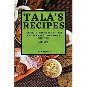 TALA'S RECIPES 2022: DELICIOUS AND EASY TO MAKE RECIPES FROM THE INDIAN CULTURE