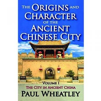 The Origins and Character of the Ancient Chinese City: Volume 1, The City in Ancient China