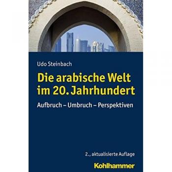 Die arabische Welt im 20. Jahrhundert: Aufbruch - Umbruch - Perspektiven