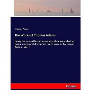 The Works of Thomas Adams: being the sum of his sermons, meditations and other divine and moral discourses. With memoir by Joseph Angus - Vol. 3