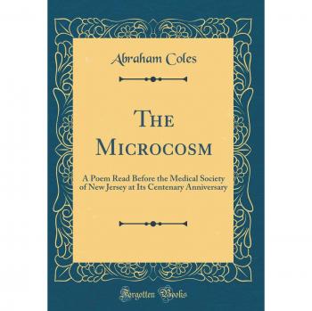 The Microcosm: A Poem Read Before the Medical Society of New Jersey at Its Centenary Anniversary