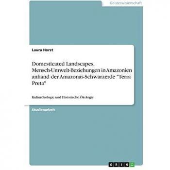 Domesticated Landscapes. Mensch-Umwelt-Beziehungen in Amazonien anhand der Amazonas-Schwarzerde Terra Preta: Kulturökologie und Historische Ökologie