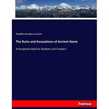 The Ruins and Excavations of Ancient Rome: A Companion Book for Students and Travelers