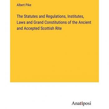 The Statutes and Regulations, Institutes, Laws and Grand Constitutions of the Ancient and Accepted Scottish Rite