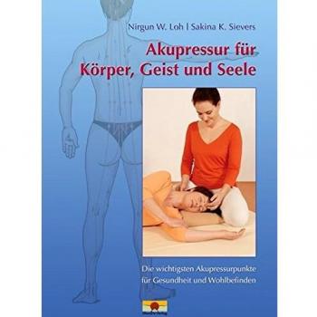 Loh, Nirgun W. Akupressur Für Körper, Geist Und Seele: Die Wichtigsten Akupressurpunkte Für Gesundheit Und Wohlbefinden