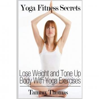 Yoga Fitness Secrets: Lose Weight and Tone Up Body With Yoga Exercises