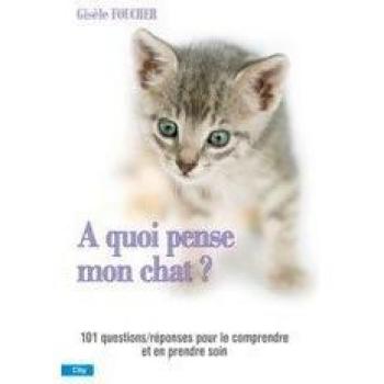 A quoi pense mon chat ? : Toutes les questions et les réponses pour le comprendre et en prendre soin