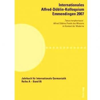 Internationales Alfred-Dblin-Kolloquium Emmendingen 2007: Tatsachenphantasie. Alfred Dblins Poetik des Wissens im Kontext der Moderne
