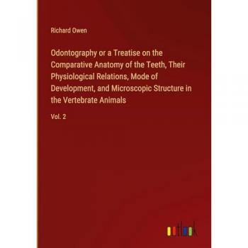 Odontography or a Treatise on the Comparative Anatomy of the Teeth, Their Physiological Relations, Mode of Development, and Microscopic Structure in the Vertebrate Animals: Vol. 2
