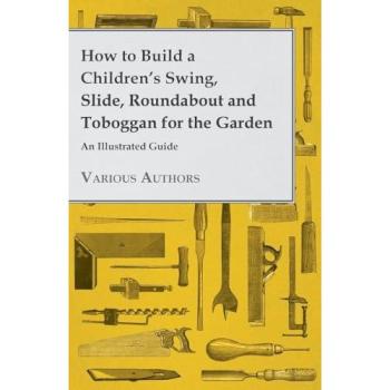 How to Build a Children's Swing Slide Roundabout and Toboggan for the Garden - An Illustrated Guide
