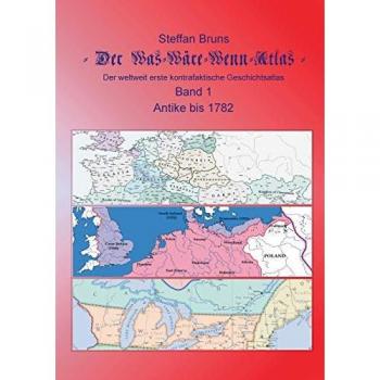 Der Was-Wäre-Wenn-Atlas - Band 1 - Antike bis 1782: Der weltweit erste kontrafaktische Geschichtsatlas