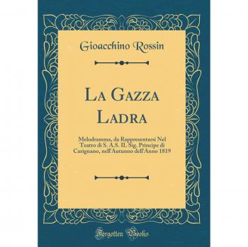 La Gazza Ladra: Melodramma, da Rappresentarsi Nel Teatro di S. A.S. IL Sig. Principe di Carignano, nell'Autunno dell'Anno 1819