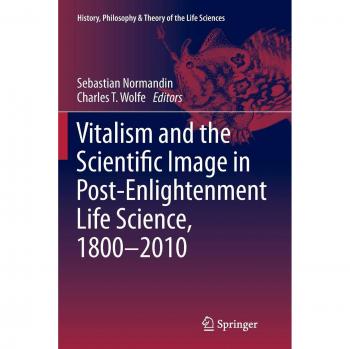 Vitalism and the Scientific Image in Post-Enlightenment Life Science 1800-2010