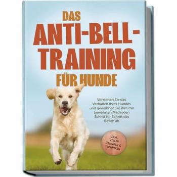Das Anti-Bell-Training für Hunde: Verstehen Sie das Verhalten Ihres Hundes und gewöhnen Sie ihm mit bewährten...