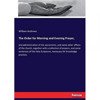 The Order for Morning and Evening Prayer,: and administration of the sacraments, and some other offices of the church, together with a collection of ... Scriptures, necessary for knowledge practice.