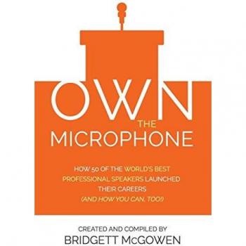 Own the Microphone: How 50 of the World's Best Professional Speakers Launched Their Careers (And How You Can, Too!)
