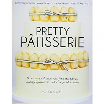 Pretty Patisserie : Decorative and Delicious Ideas for Dinner Parties, Weddings, Afternoon Tea and Other Special Occasions