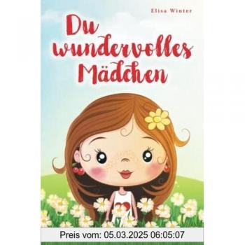 Du wundervolles Mädchen: Liebevolle und realitätsnahe Geschichten über Mut und innere Stärke. Ein inspirierendes Buch zur Unterstützung des Selbstbewusstseins für Mädchen ab 5 Jahre