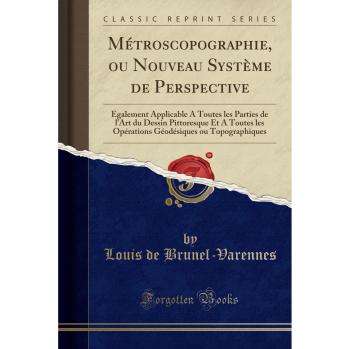 Métroscopographie, ou Nouveau Système de Perspective: Egalement Applicable A Toutes les Parties de l'Art du Dessin Pittoresque Et A Toutes les ... ou Topographiques