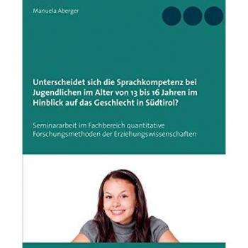 Unterscheidet sich die Sprachkompetenz bei Jugendlichen im Alter von 13 bis 16 Jahren im Hinblick auf das Geschlecht in Südtirol?: Seminararbeit im Fachbereich quantitative Forschungsmethoden