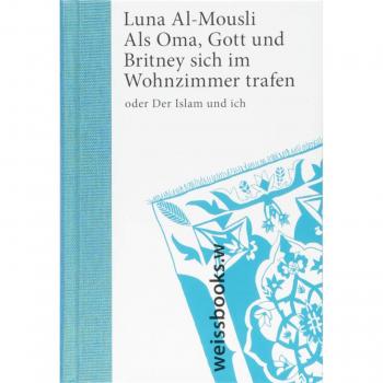 Luna Al-Mousli Als Oma, Gott Und Britney Sich Im Wohnzimmer Trafen: Oder Der Islam Und Ich