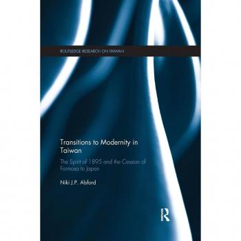 Transitions to Modernity in Taiwan: The Spirit of 1895 and the Cession of Formosa to Japan (Routledge Research on Taiwan)