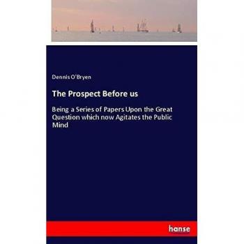 The Prospect Before us: Being a Series of Papers Upon the Great Question which now Agitates the Public Mind