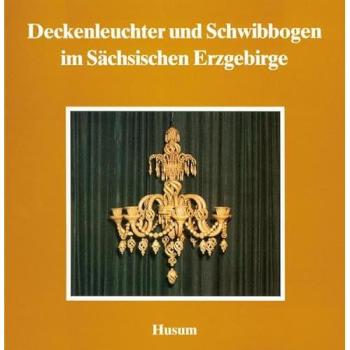 Deckenleuchter und Schwibbogen im Sächsischen Erzgebirge (Schriftenreihe Erzgebirgische Volkskunst, Band 6)