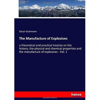 The Manufacture of Explosives: a theoretical and practical treatise on the history, the physical and chemical properties and the manufacture of explosives - Vol. 1