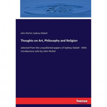 Thoughts on Art, Philosophy and Religion: selected from the unpublished papers of Sydney Dobell - With introductory note by John Nichol