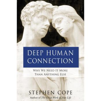 Deep Human Connection: Why We Need It More than Anything Else - Stephen Cope