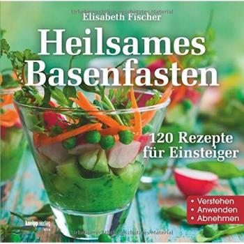 Heilsames Basenfasten: 120 Rezepte für Einsteiger Verstehen- Anwenden- Abnehmen