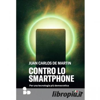 De Martin, Juan Carlos Contro Lo Smartphone. Per Una Tecnologia Più Democratica (Saggi)