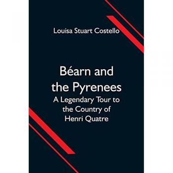 Béarn and the Pyrenees; A Legendary Tour to the Country of Henri Quatre