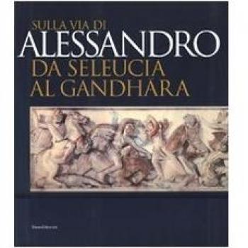 Sulla via di Alessandro da Seleucia al Gandhara. Catalogo della mostra (Torino, 27 febbraio-27 maggio 2007). Ediz. illustrata