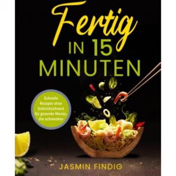 Fertig in 15 Minuten: Schnelle Rezepte ohne Schnickschnack für gesunde Menüs, die schmecken