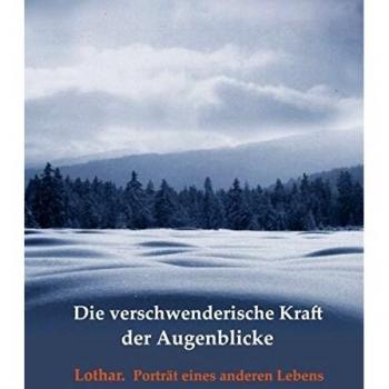 Die verschwenderische Kraft der Augenblicke: Lothar. Porträt eines anderen Lebens