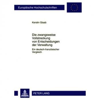 Die zwangsweise Vollstreckung von Entscheidungen der Verwaltung: Ein deutsch-französischer Vergleich