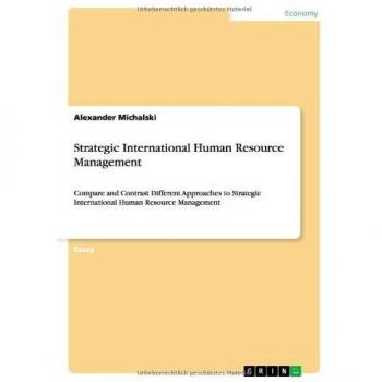 Strategic International Human Resource Management: Compare and Contrast Different Approaches to Strategic International Human Resource Management