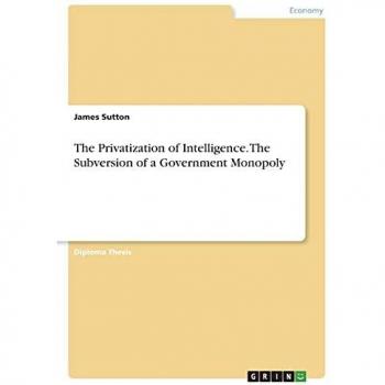 The Privatization of Intelligence. The Subversion of a Government Monopoly: Diplomarbeit